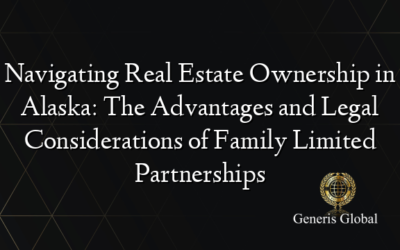 Navigating Real Estate Ownership in Alaska: The Advantages and Legal Considerations of Family Limited Partnerships