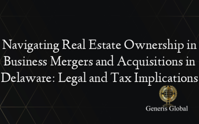 Navigating Real Estate Ownership in Business Mergers and Acquisitions in Delaware: Legal and Tax Implications