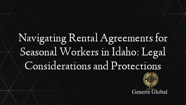 Navigating Rental Agreements for Seasonal Workers in Idaho: Legal Considerations and Protections