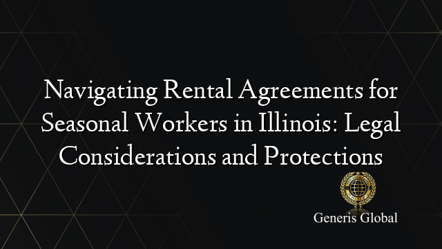 Navigating Rental Agreements for Seasonal Workers in Illinois: Legal Considerations and Protections