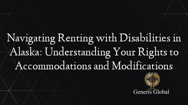 Navigating Renting with Disabilities in Alaska: Understanding Your Rights to Accommodations and Modifications