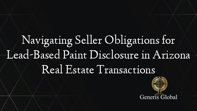 Navigating Seller Obligations for Lead-Based Paint Disclosure in Arizona Real Estate Transactions