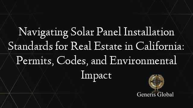 Navigating Solar Panel Installation Standards For Real Estate In California Permits Codes And