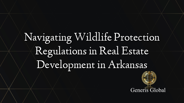 Navigating Wildlife Protection Regulations in Real Estate Development in Arkansas