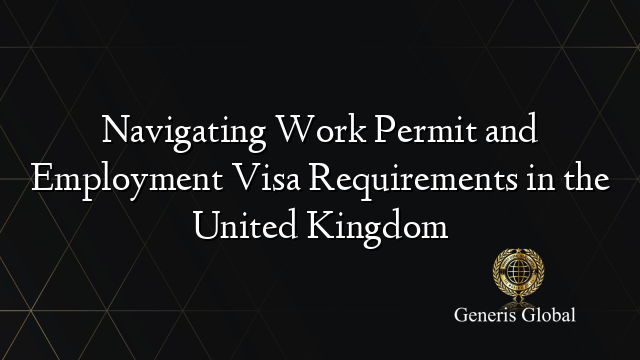 Navigating Work Permit and Employment Visa Requirements in the United Kingdom