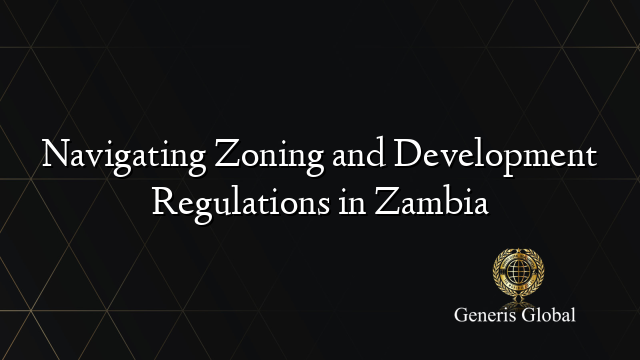 Navigating Zoning and Development Regulations in Zambia