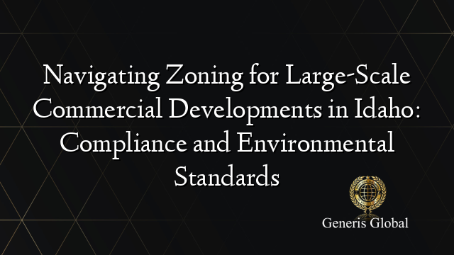 Navigating Zoning for Large-Scale Commercial Developments in Idaho: Compliance and Environmental Standards