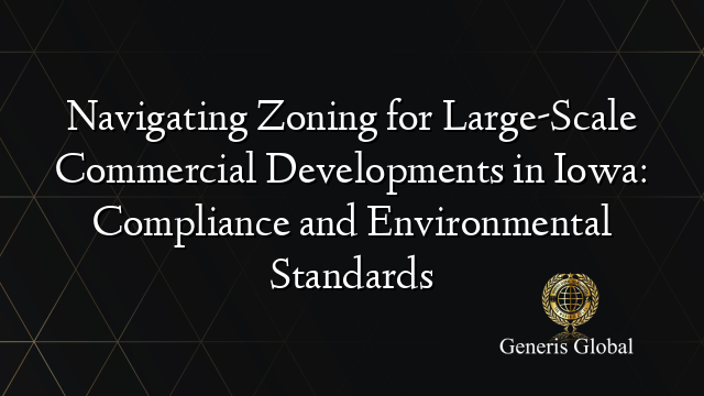 Navigating Zoning for Large-Scale Commercial Developments in Iowa: Compliance and Environmental Standards