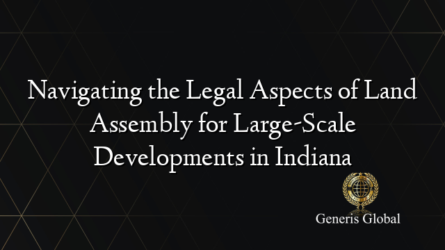 Navigating the Legal Aspects of Land Assembly for Large-Scale Developments in Indiana