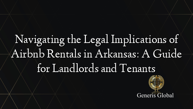 Navigating the Legal Implications of Airbnb Rentals in Arkansas: A Guide for Landlords and Tenants