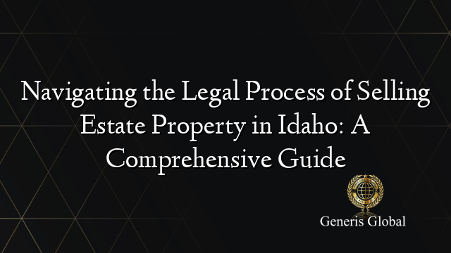 Navigating the Legal Process of Selling Estate Property in Idaho: A Comprehensive Guide