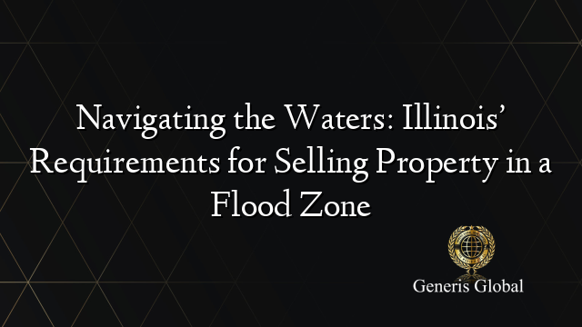 Navigating the Waters: Illinois’ Requirements for Selling Property in a Flood Zone