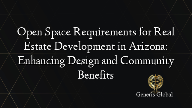 Open Space Requirements for Real Estate Development in Arizona: Enhancing Design and Community Benefits