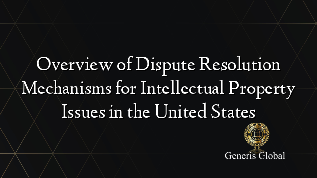 Overview of Dispute Resolution Mechanisms for Intellectual Property Issues in the United States