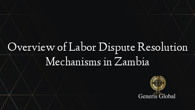 Overview of Labor Dispute Resolution Mechanisms in Zambia