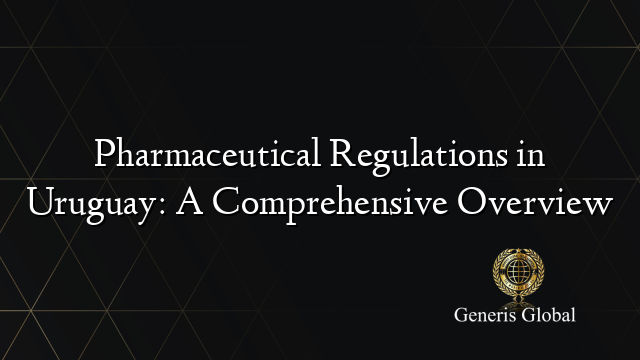 Pharmaceutical Regulations in Uruguay: A Comprehensive Overview