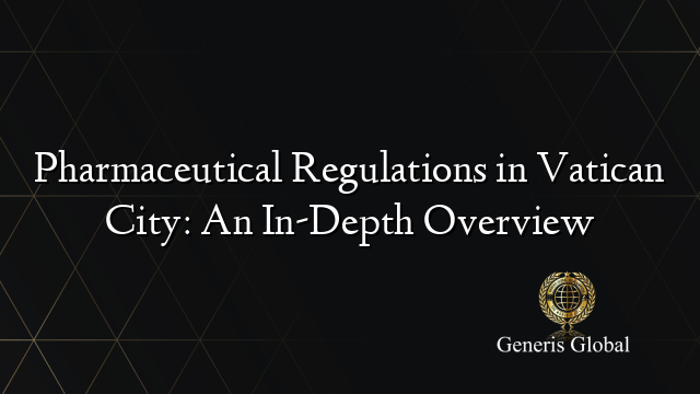 Pharmaceutical Regulations in Vatican City: An In-Depth Overview