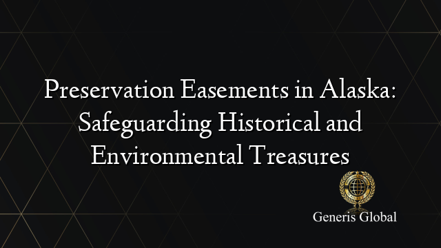 Preservation Easements in Alaska: Safeguarding Historical and Environmental Treasures