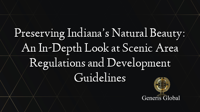 Preserving Indiana’s Natural Beauty: An In-Depth Look at Scenic Area Regulations and Development Guidelines