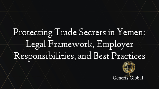 Protecting Trade Secrets in Yemen: Legal Framework, Employer Responsibilities, and Best Practices