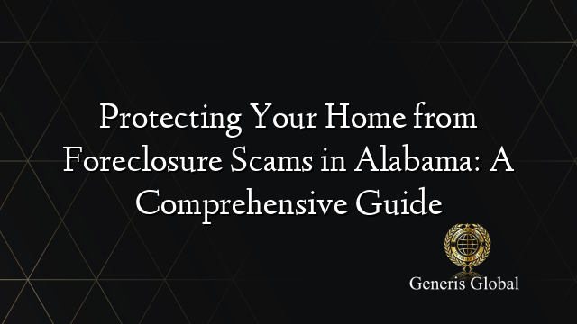 Protecting Your Home from Foreclosure Scams in Alabama: A Comprehensive Guide