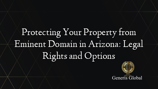 Protecting Your Property from Eminent Domain in Arizona: Legal Rights and Options