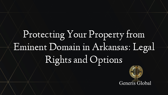 Protecting Your Property from Eminent Domain in Arkansas: Legal Rights and Options