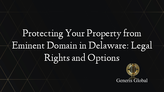 Protecting Your Property from Eminent Domain in Delaware: Legal Rights and Options