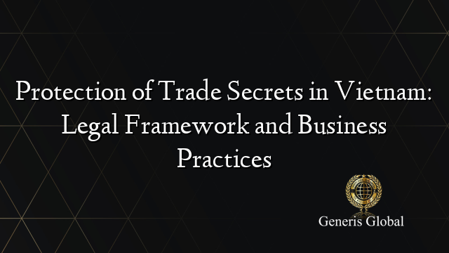 Protection of Trade Secrets in Vietnam: Legal Framework and Business Practices