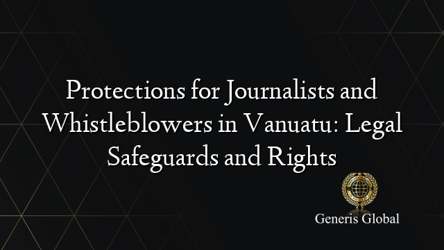 Protections for Journalists and Whistleblowers in Vanuatu: Legal Safeguards and Rights