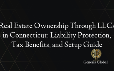 Real Estate Ownership Through LLCs in Connecticut: Liability Protection, Tax Benefits, and Setup Guide