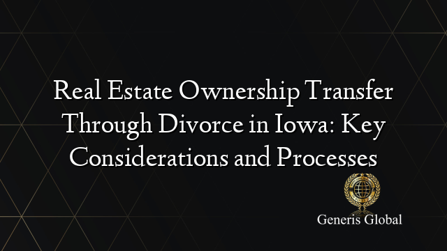 Real Estate Ownership Transfer Through Divorce in Iowa: Key Considerations and Processes