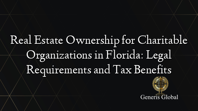 Real Estate Ownership for Charitable Organizations in Florida: Legal Requirements and Tax Benefits