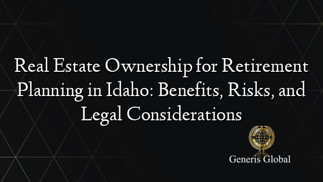 Real Estate Ownership for Retirement Planning in Idaho: Benefits, Risks, and Legal Considerations