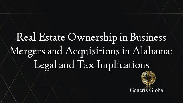 Real Estate Ownership in Business Mergers and Acquisitions in Alabama: Legal and Tax Implications