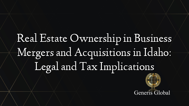 Real Estate Ownership in Business Mergers and Acquisitions in Idaho: Legal and Tax Implications