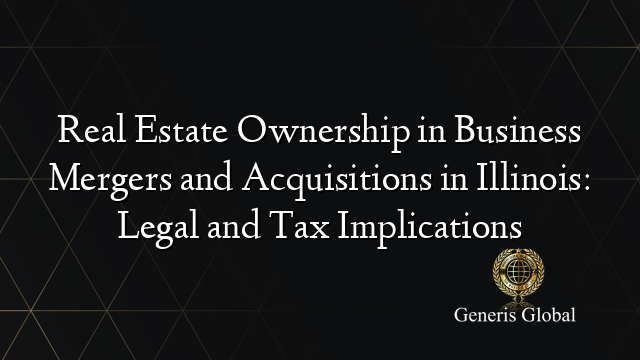 Real Estate Ownership in Business Mergers and Acquisitions in Illinois: Legal and Tax Implications