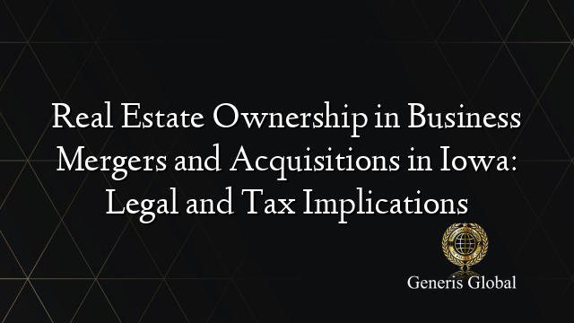 Real Estate Ownership in Business Mergers and Acquisitions in Iowa: Legal and Tax Implications