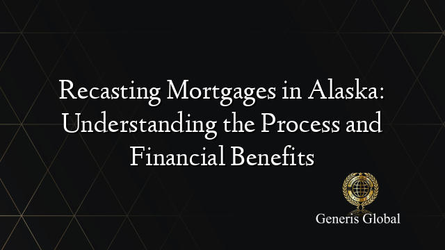 Recasting Mortgages in Alaska: Understanding the Process and Financial Benefits