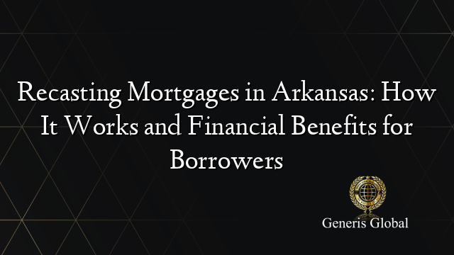 Recasting Mortgages in Arkansas: How It Works and Financial Benefits for Borrowers