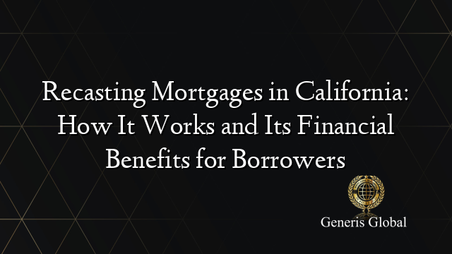 Recasting Mortgages in California: How It Works and Its Financial Benefits for Borrowers