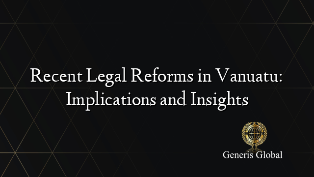 Recent Legal Reforms in Vanuatu: Implications and Insights