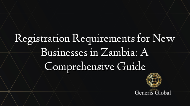 Registration Requirements for New Businesses in Zambia: A Comprehensive Guide