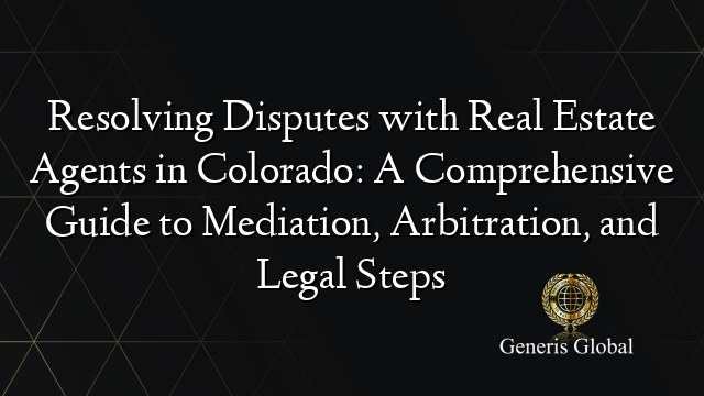 Resolving Disputes with Real Estate Agents in Colorado: A Comprehensive Guide to Mediation, Arbitration, and Legal Steps