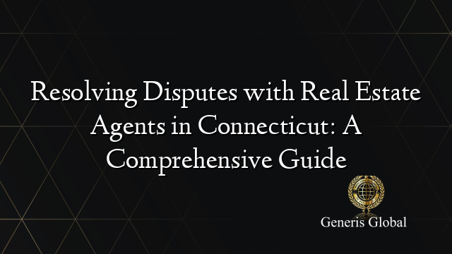 Resolving Disputes with Real Estate Agents in Connecticut: A Comprehensive Guide