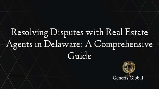 Resolving Disputes with Real Estate Agents in Delaware: A Comprehensive Guide