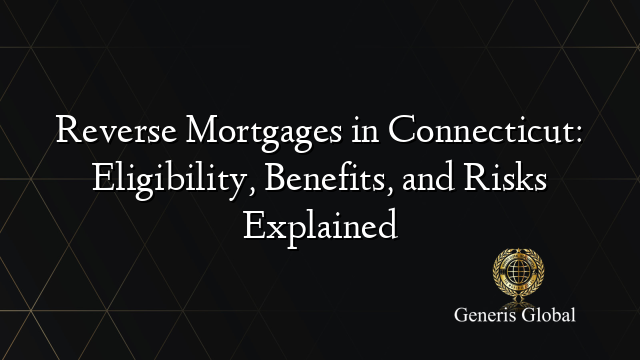 Reverse Mortgages in Connecticut: Eligibility, Benefits, and Risks Explained