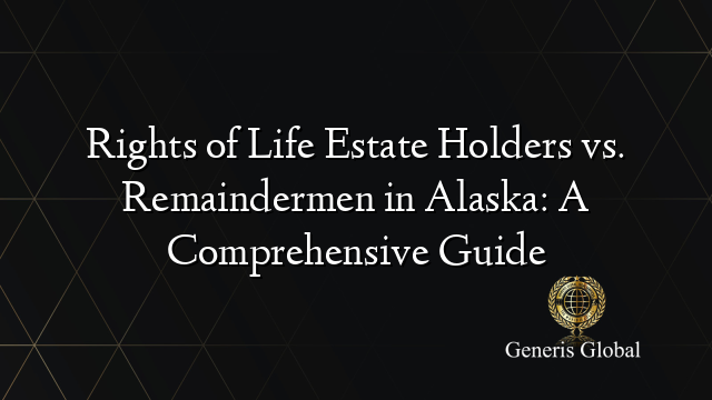 Rights of Life Estate Holders vs. Remaindermen in Alaska: A Comprehensive Guide