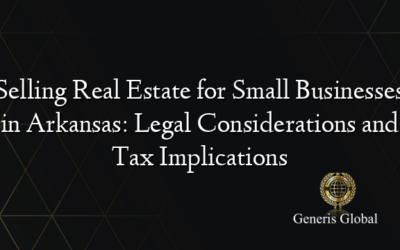 Selling Real Estate for Small Businesses in Arkansas: Legal Considerations and Tax Implications