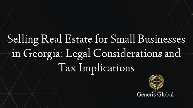 Selling Real Estate for Small Businesses in Georgia: Legal Considerations and Tax Implications